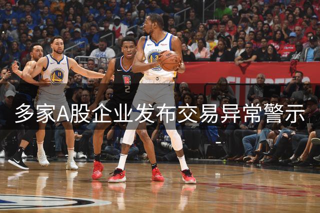 多家A股企业发布交易异常警示