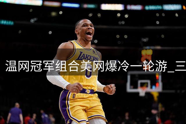 温网冠军组合美网爆冷一轮游 三盘激战不敌波兰对手